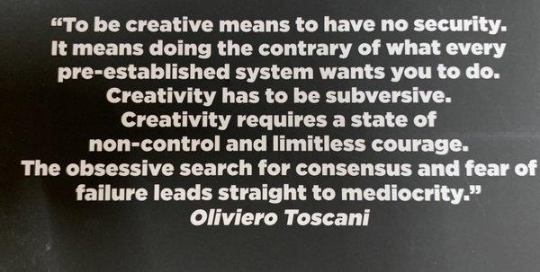 "The obsessive search for consensus and fear of failure leads straight to mediocrity." --Oliviero Toscani