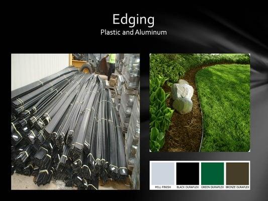 Edging.  We carry Plastic and Aluminum.  Aluminum comes in green, black, brown & silver.   rocksnroots.com  586-752-4900