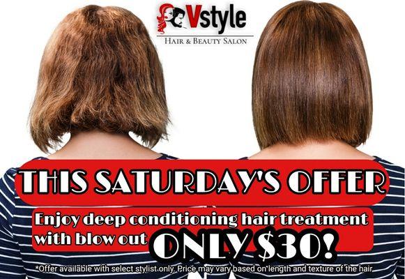 This Saturday's offer Enjoy deep conditioning hair treatment with blow out for only $30 this Saturday.