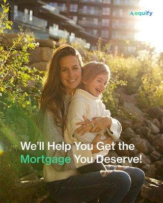 We'll help you get the mortgage you deserve!