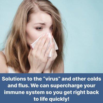 Solutions to the "virus" and other colds and flus. We can supercharge your immune system so you get right back to life quickly!