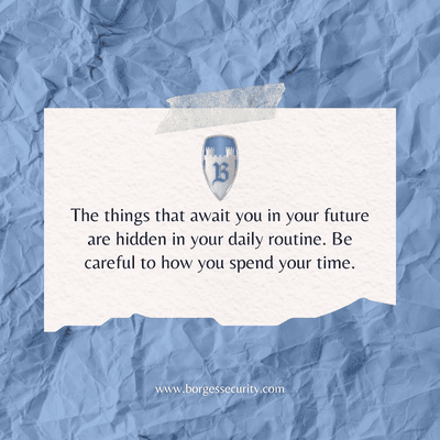 "The things that await you in your future are hidden in your daily routine. Be careful to how you spend your time." - unknown