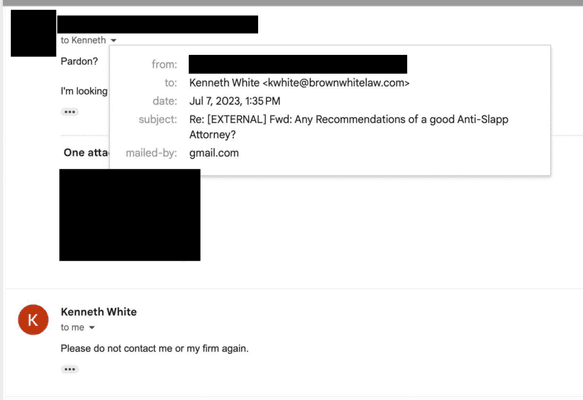 Was referred to Kenneth White for an Anti-SLAPP motion, however in response he asked "are you kidding me?" Then he told me to never contact