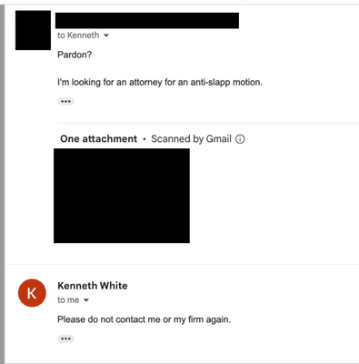 Was referred to Kenneth White for an Anti-SLAPP motion, however in response he asked "are you kidding me?" Then he told me to never contact